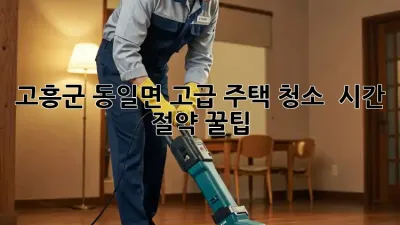 고흥군 동일면 고급 주택 청소 ✨ 시간 절약 꿀팁!